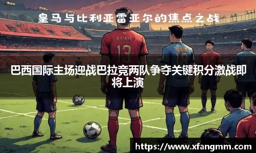 巴西国际主场迎战巴拉竞两队争夺关键积分激战即将上演