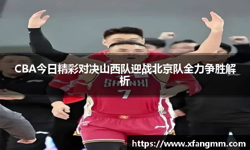 CBA今日精彩对决山西队迎战北京队全力争胜解析